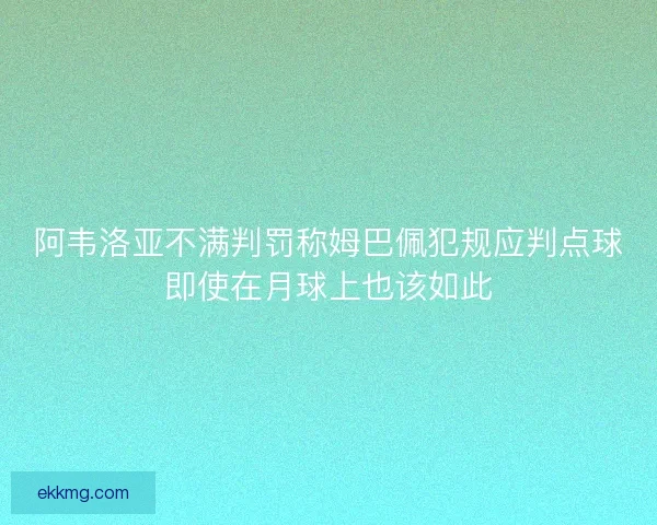 阿韦洛亚不满判罚称姆巴佩犯规应判点球即使在月球上也该如此