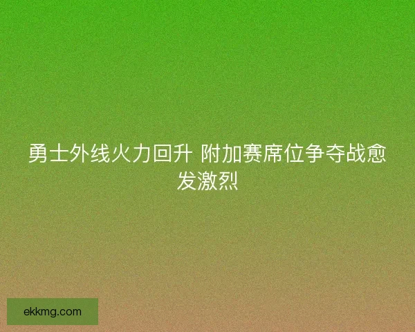 勇士外线火力回升 附加赛席位争夺战愈发激烈 勇士外线火力回升 附加赛席位争夺战愈发激烈