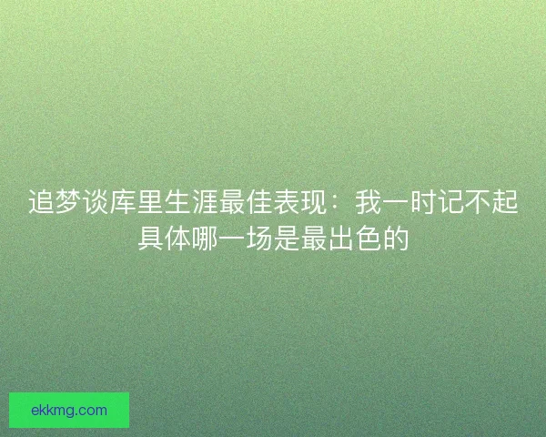 追梦谈库里生涯最佳表现:我一时记不起具体哪一场是最出色的 追梦谈库里生涯最佳表现:我一时记不起具体哪一场是最出色的